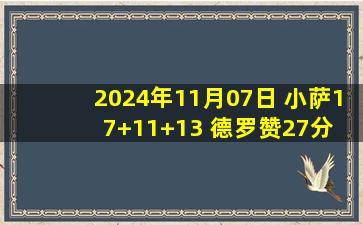 2024年11月07日 小萨17+11+13 德罗赞27分 巴雷特23分 国王逆转猛龙